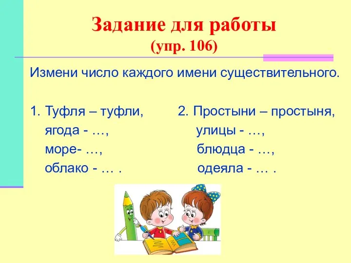 Задание для работы (упр. 106) Измени число каждого имени существительного. 1.