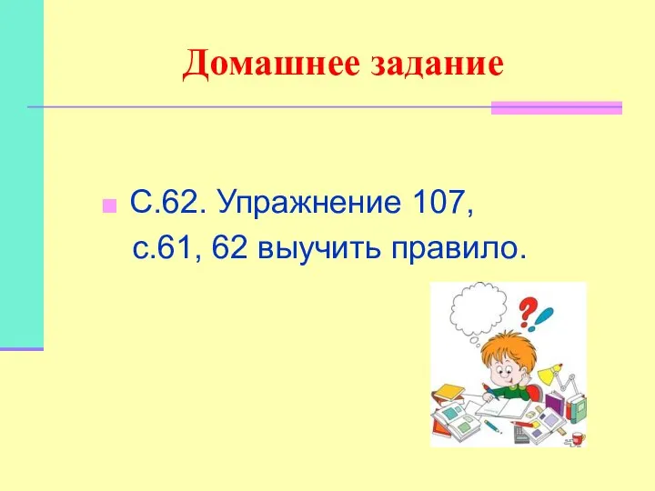 Домашнее задание С.62. Упражнение 107, с.61, 62 выучить правило.