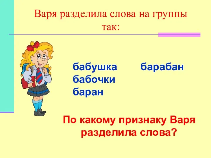 Варя разделила слова на группы так: бабушка барабан бабочки баран По какому признаку Варя разделила слова?