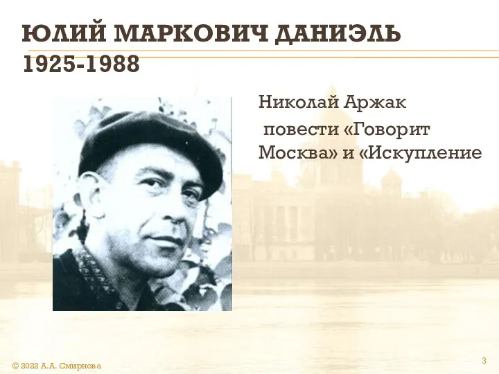 ЮЛИЙ МАРКОВИЧ ДАНИЭЛЬ 1925-1988 Николай Аржак повести «Говорит Москва» и «Искупление © 2022 А.А. Смирнова