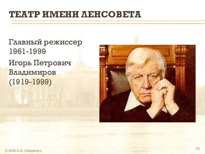 ТЕАТР ИМЕНИ ЛЕНСОВЕТА Главный режиссер 1961-1999 Игорь Петрович Владимиров(1919-1999) © 2022 А.А. Смирнова