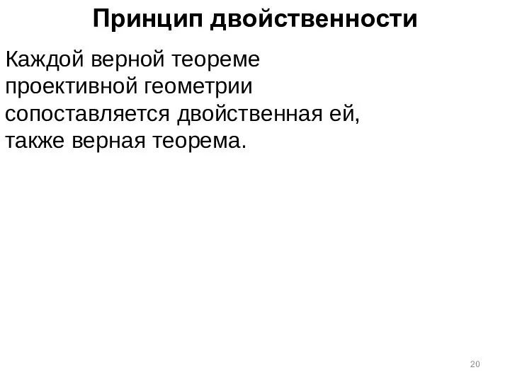 Принцип двойственности Каждой верной теореме проективной геометрии сопоставляется двойственная ей, также верная теорема.