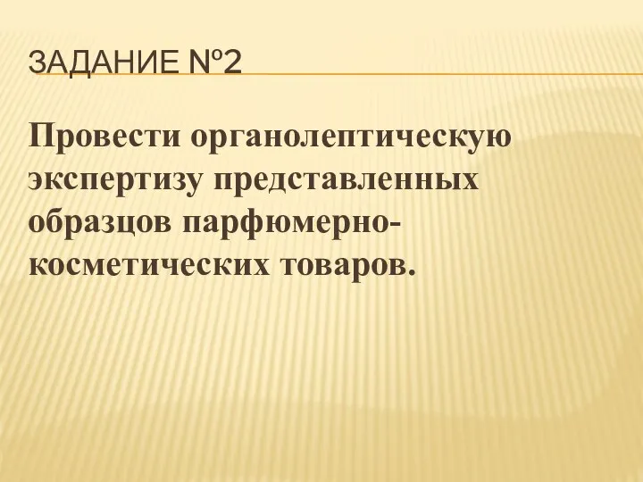 ЗАДАНИЕ №2 Провести органолептическую экспертизу представленных образцов парфюмерно- косметических товаров.