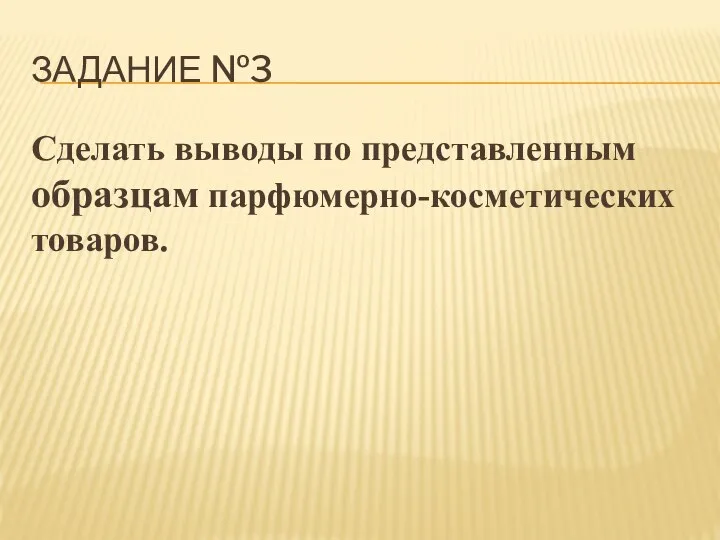 ЗАДАНИЕ №3 Сделать выводы по представленным образцам парфюмерно-косметических товаров.