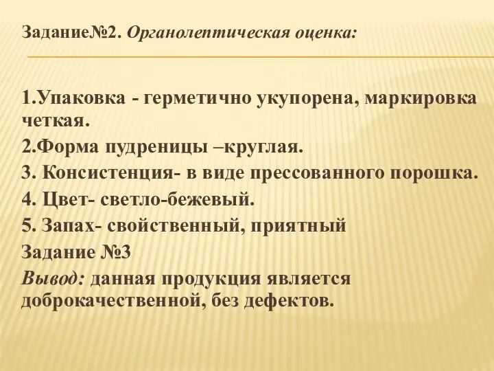 Задание№2. Органолептическая оценка: 1.Упаковка - герметично укупорена, маркировка четкая. 2.Форма пудреницы