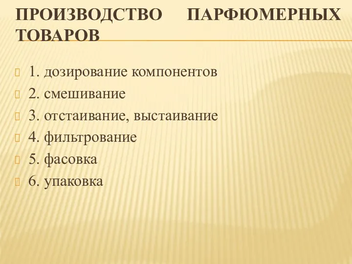 ПРОИЗВОДСТВО ПАРФЮМЕРНЫХ ТОВАРОВ 1. дозирование компонентов 2. смешивание 3. отстаивание, выстаивание