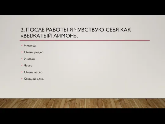 2. ПОСЛЕ РАБОТЫ Я ЧУВСТВУЮ СЕБЯ КАК «ВЫЖАТЫЙ ЛИМОН». Никогда Очень