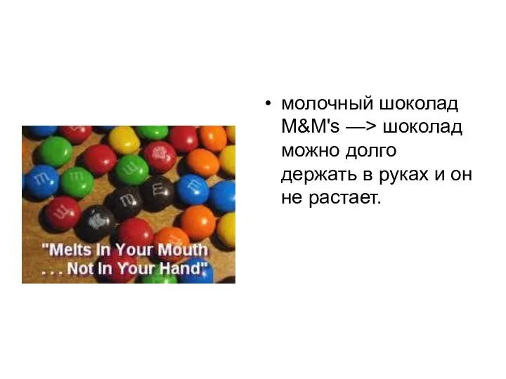 молочный шоколад M&M's —> шоколад можно долго держать в руках и он не растает.