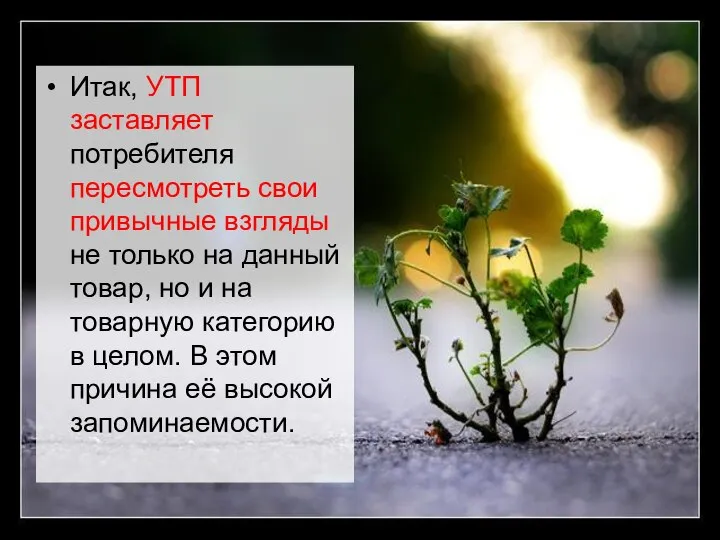 Итак, УТП заставляет потребителя пересмотреть свои привычные взгляды не только на