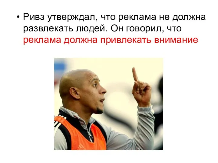 Ривз утверждал, что реклама не должна развлекать людей. Он говорил, что реклама должна привлекать внимание