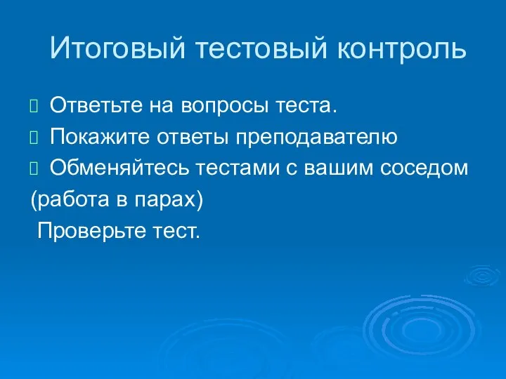 Итоговый тестовый контроль Ответьте на вопросы теста. Покажите ответы преподавателю Обменяйтесь