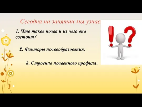 Сегодня на занятии мы узнаем: 1. Что такое почва и из