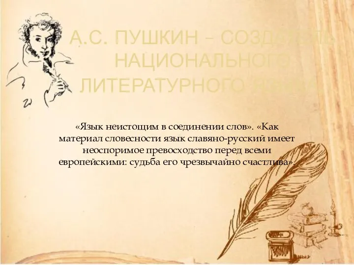 А.С. ПУШКИН – СОЗДАТЕЛЬ НАЦИОНАЛЬНОГО ЛИТЕРАТУРНОГО ЯЗЫКА. «Язык неистощим в соединении