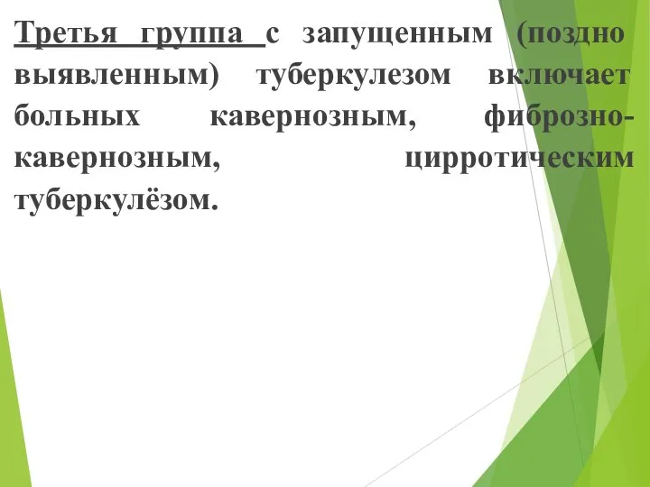 Третья группа с запущенным (поздно выявленным) туберкулезом включает больных кавернозным, фиброзно-кавернозным, цирротическим туберкулёзом.