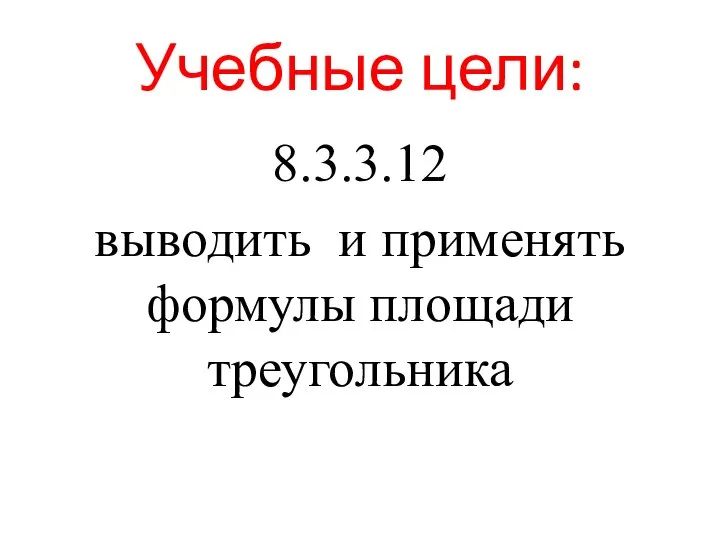 Учебные цели: 8.3.3.12 выводить и применять формулы площади треугольника