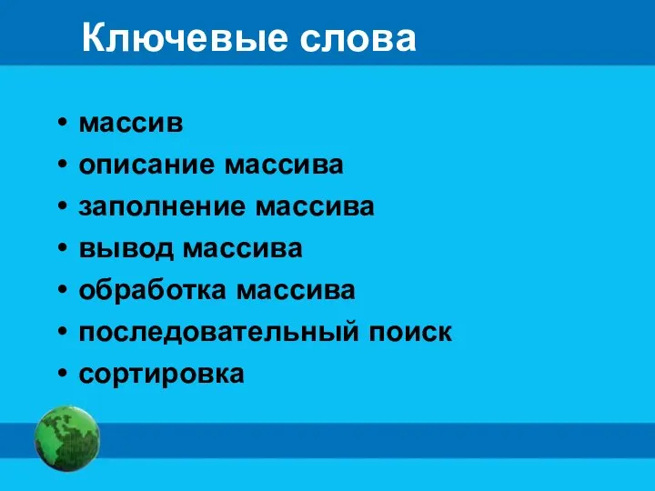 Ключевые слова массив описание массива заполнение массива вывод массива обработка массива последовательный поиск сортировка