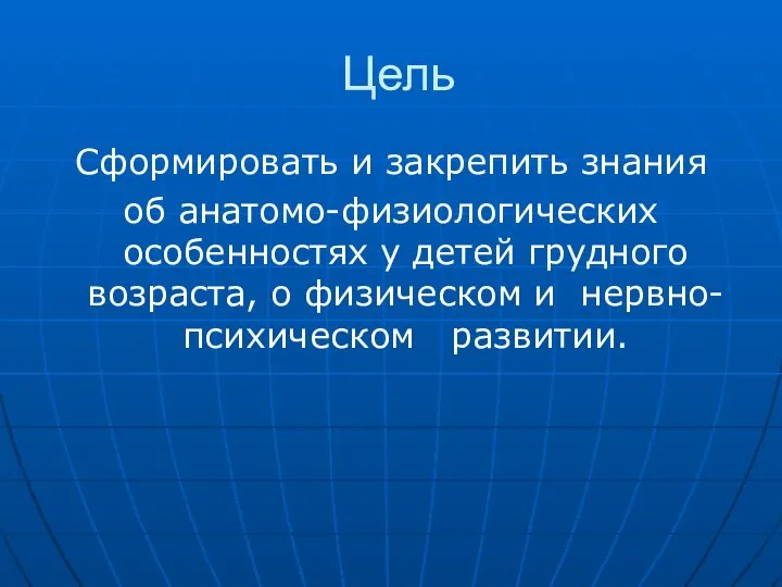 Цель Сформировать и закрепить знания об анатомо-физиологических особенностях у детей грудного