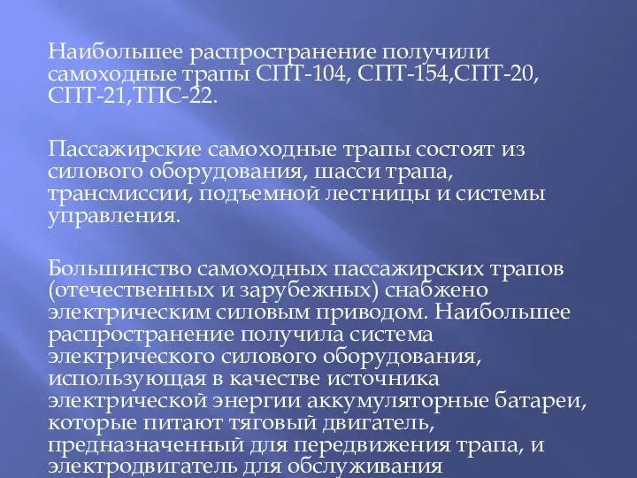 Наибольшее распространение получили самоходные трапы СПТ-104, СПТ-154,СПТ-20,СПТ-21,ТПС-22. Пассажирские самоходные трапы состоят