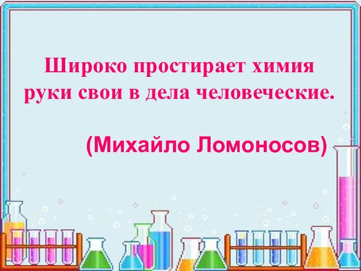 Широко простирает химия руки свои в дела человеческие. (Михайло Ломоносов)