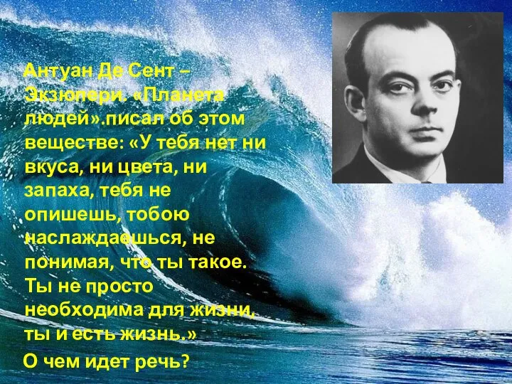 Антуан Де Сент – Экзюпери. «Планета людей».писал об этом веществе: «У