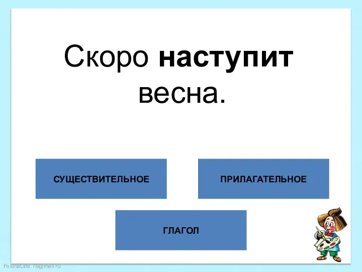 ГЛАГОЛ СУЩЕСТВИТЕЛЬНОЕ ПРИЛАГАТЕЛЬНОЕ Скоро наступит весна.