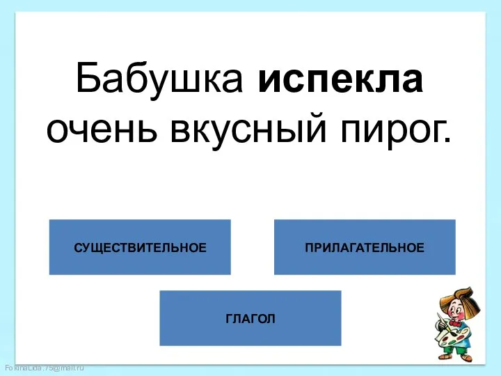 ГЛАГОЛ СУЩЕСТВИТЕЛЬНОЕ ПРИЛАГАТЕЛЬНОЕ Бабушка испекла очень вкусный пирог.