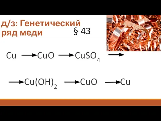 д/з: Генетический ряд меди Cu CuO CuSO4 Cu(OH)2 CuO Cu § 43