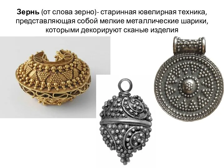 Зернь (от слова зерно)- старинная ювелирная техника, представляющая собой мелкие металлические шарики, которыми декорируют сканые изделия