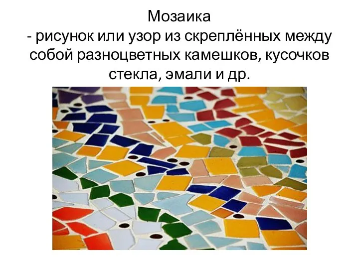 Мозаика - рисунок или узор из скреплённых между собой разноцветных камешков, кусочков стекла, эмали и др.