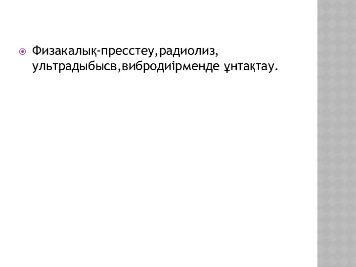 Физакалық-пресстеу,радиолиз,ультрадыбысв,вибродиірменде ұнтақтау.