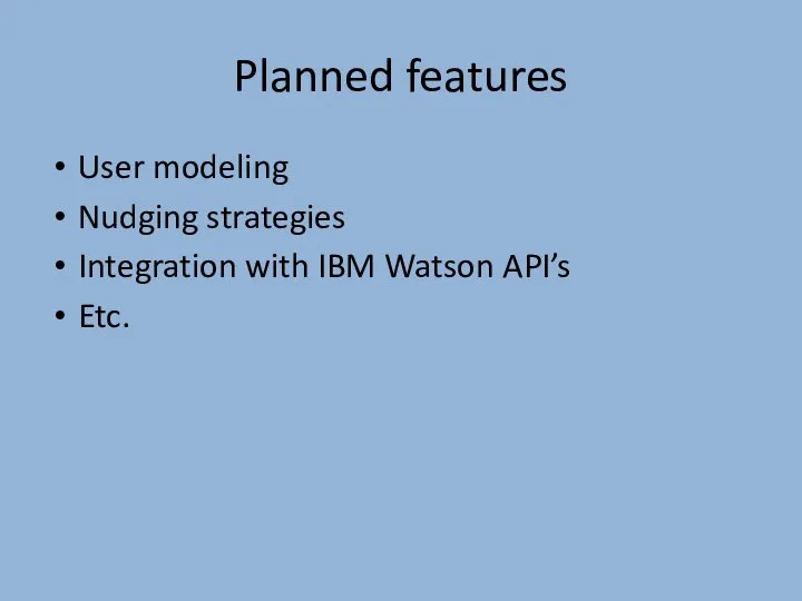 Planned features User modeling Nudging strategies Integration with IBM Watson API’s Etc.