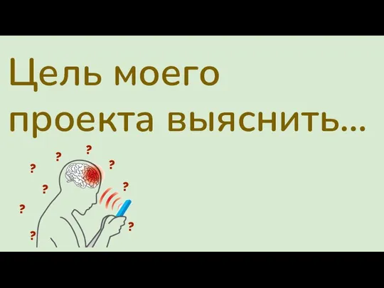 Цель моего проекта выяснить… ? ? ? ? ? ? ? ? ?