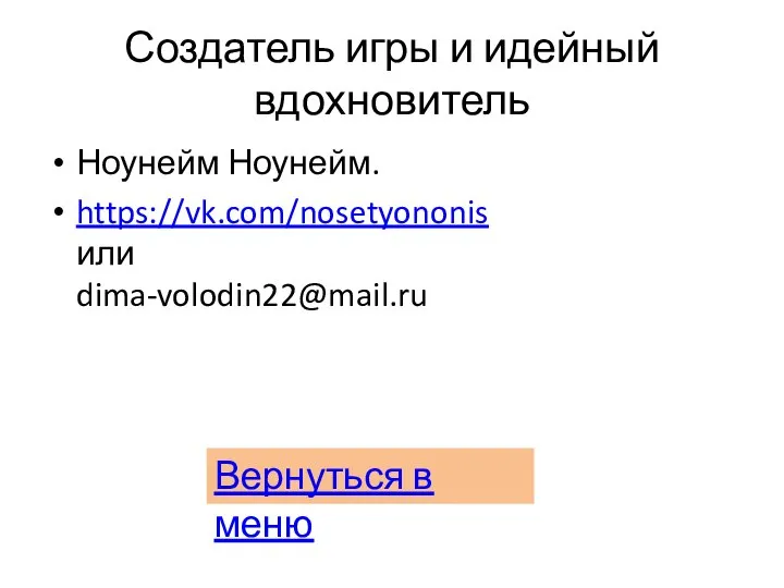 Создатель игры и идейный вдохновитель Ноунейм Ноунейм. https://vk.com/nosetyononis или dima-volodin22@mail.ru Вернуться в меню