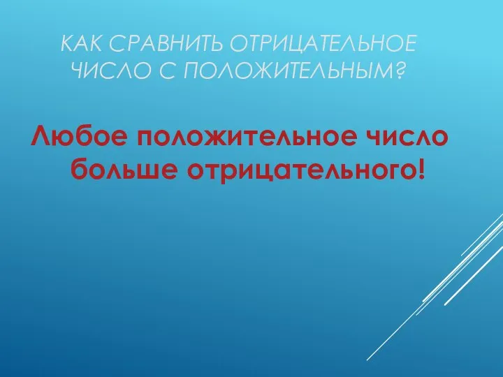 КАК СРАВНИТЬ ОТРИЦАТЕЛЬНОЕ ЧИСЛО С ПОЛОЖИТЕЛЬНЫМ? Любое положительное число больше отрицательного!