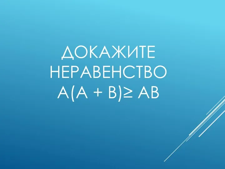 ДОКАЖИТЕ НЕРАВЕНСТВО A(A + B)≥ AB