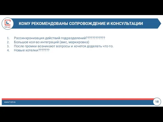 КОМУ РЕКОМЕНДОВАНЫ СОПРОВОЖДЕНИЕ И КОНСУЛЬТАЦИИ www.1ccl.ru 18 Рассинхронизация действий подразделений???????????? Большое