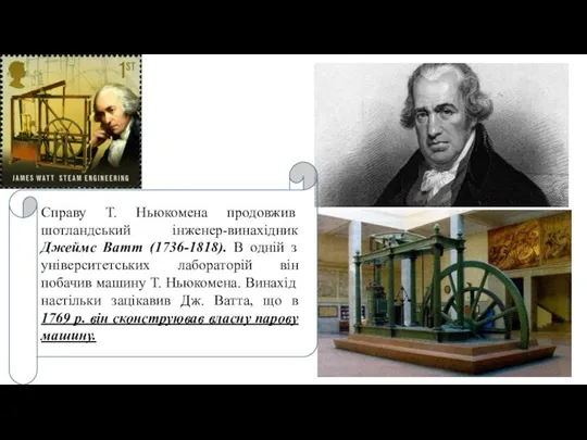 Справу Т. Ньюкомена продовжив шотландський інженер-винахідник Джеймс Ватт (1736-1818). В одній