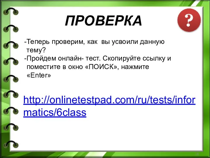 http://onlinetestpad.com/ru/tests/informatics/6class Теперь проверим, как вы усвоили данную тему? Пройдем онлайн- тест.