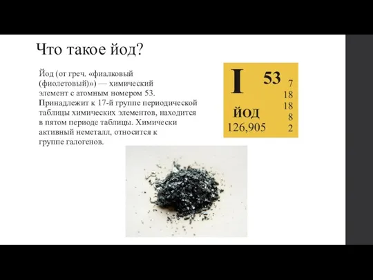 Что такое йод? Йод (от греч. «фиалковый (фиолетовый)») — химический элемент