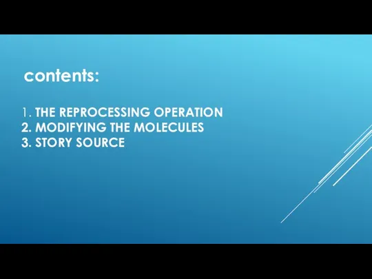 1. THE REPROCESSING OPERATION 2. MODIFYING THE MOLECULES 3. STORY SOURCE contents: