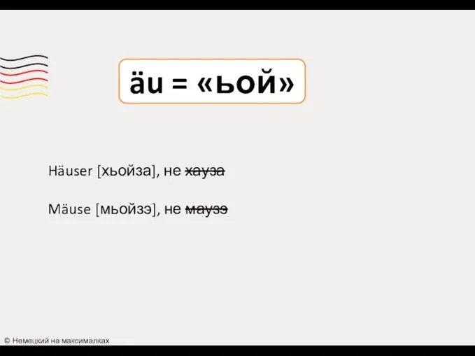 äu = «ьой» © Немецкий на максималках Häuser [хьойза], не хауза Mäuse [мьойзэ], не маузэ