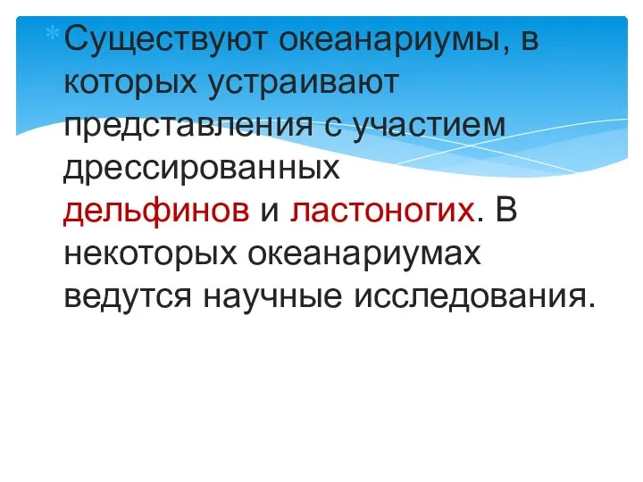 Существуют океанариумы, в которых устраивают представления с участием дрессированных дельфинов и