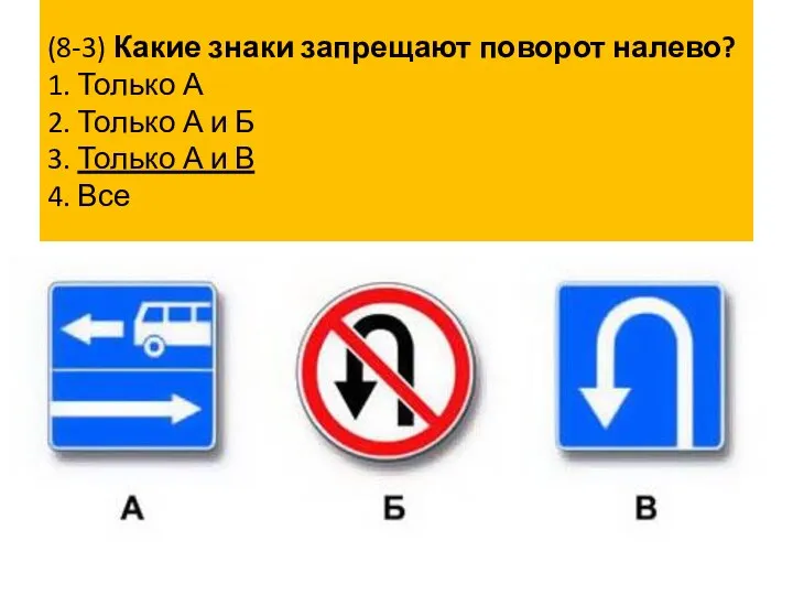 (8-3) Какие знаки запрещают поворот налево? 1. Только А 2. Только