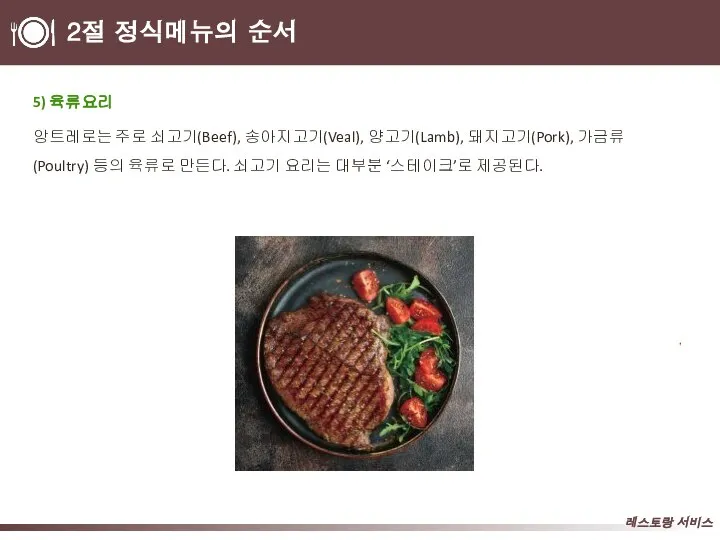 2절 정식메뉴의 순서 5) 육류요리 앙트레로는 주로 쇠고기(Beef), 송아지고기(Veal), 양고기(Lamb), 돼지고기(Pork),