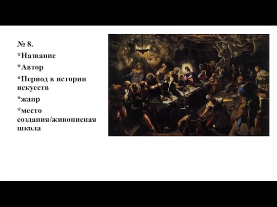 № 8. *Название *Автор *Период в истории искусств *жанр *место создания/живописная школа