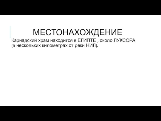 МЕСТОНАХОЖДЕНИЕ Карнадский храм находится в ЕГИПТЕ , около ЛУКСОРА (в нескольких километрах от реки НИЛ).