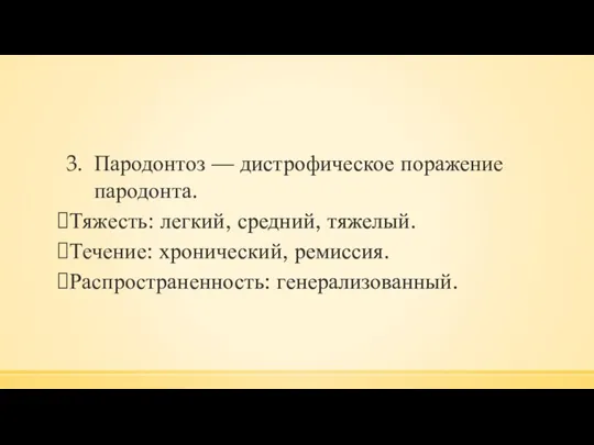 Пародонтоз — дистрофическое поражение пародонта. Тяжесть: легкий, средний, тяжелый. Течение: хронический, ремиссия. Распространенность: генерализованный.