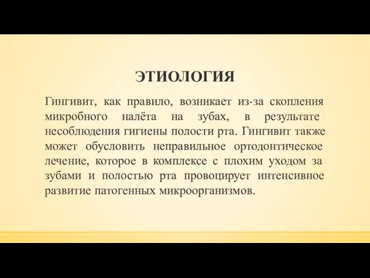 ЭТИОЛОГИЯ Гингивит, как правило, возникает из-за скопления микробного налёта на зубах,