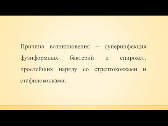 Причина возникновения – суперинфекция фузиформных бактерий и спирохет, простейших наряду со стрептококками и стафилококками.