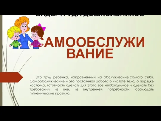 ВИДЫ ТРУДА ДОШКОЛЬНИКОВ САМООБСЛУЖИВАНИЕ Это труд ребёнка, направленный на обслуживание самого